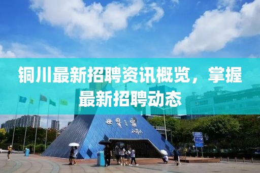 铜川最新招聘资讯概览，掌握最新招聘动态