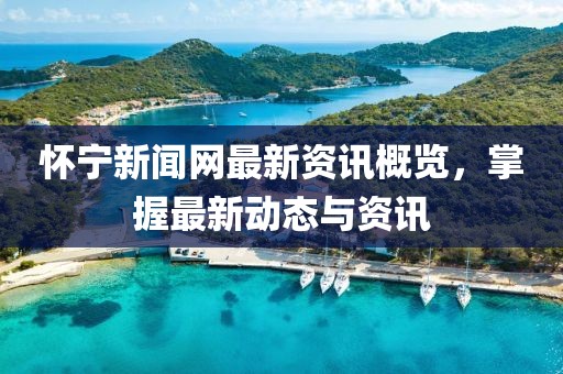 怀宁新闻网最新资讯概览，掌握最新动态与资讯