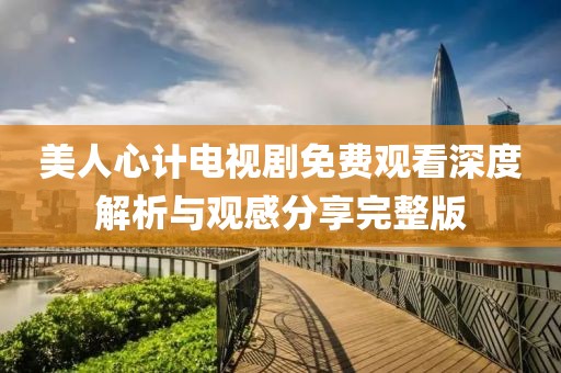 美人心计电视剧免费观看深度解析与观感分享完整版