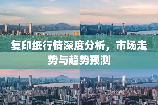 复印纸行情深度分析，市场走势与趋势预测
