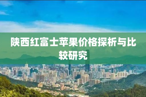 陕西红富士苹果价格探析与比较研究