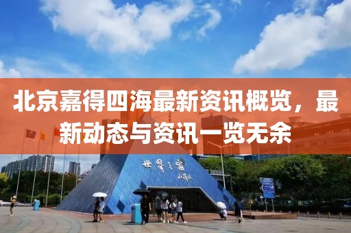 北京嘉得四海最新资讯概览，最新动态与资讯一览无余