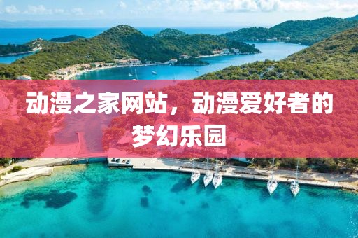 动漫之家网站，动漫爱好者的梦幻乐园