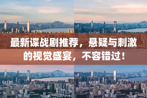 最新谍战剧推荐，悬疑与刺激的视觉盛宴，不容错过！