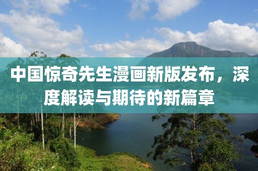 中国惊奇先生漫画新版发布，深度解读与期待的新篇章