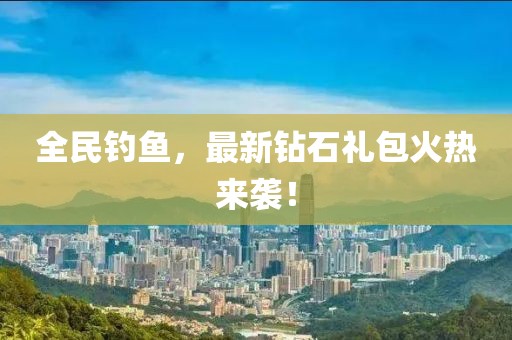 全民钓鱼，最新钻石礼包火热来袭！