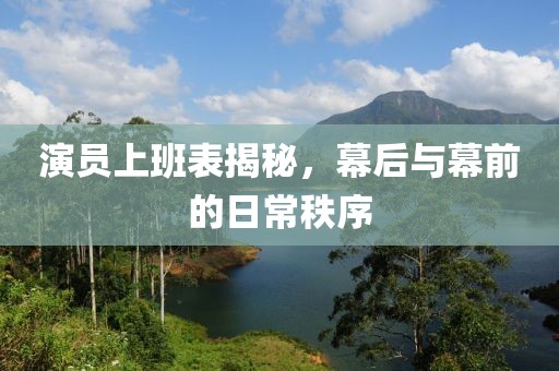 演员上班表揭秘，幕后与幕前的日常秩序