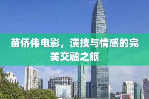 苗侨伟电影，演技与情感的完美交融之旅