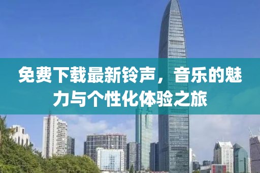 免费下载最新铃声，音乐的魅力与个性化体验之旅