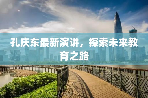 孔庆东最新演讲，探索未来教育之路