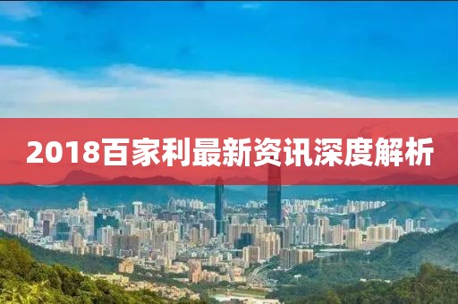 2018百家利最新资讯深度解析