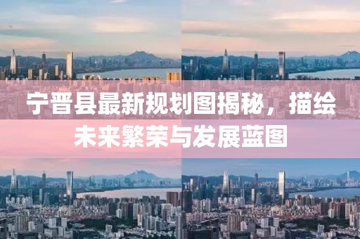 宁晋县最新规划图揭秘，描绘未来繁荣与发展蓝图