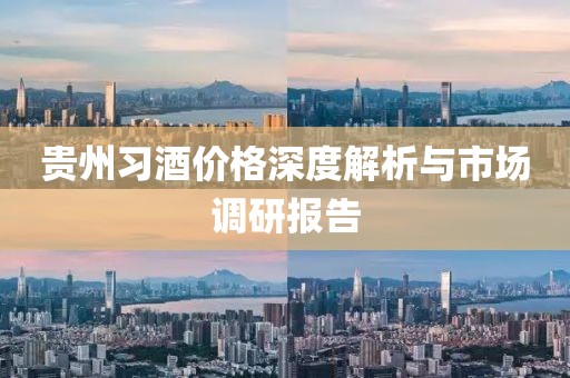 贵州习酒价格深度解析与市场调研报告