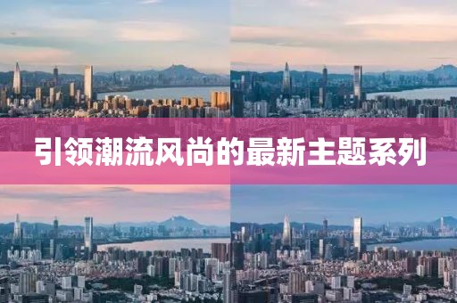 引领潮流风尚的最新主题系列