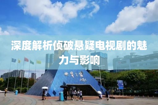 深度解析侦破悬疑电视剧的魅力与影响