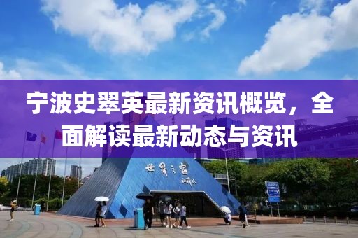 宁波史翠英最新资讯概览，全面解读最新动态与资讯