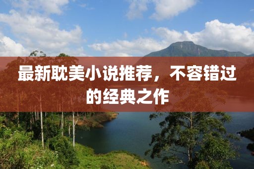 最新耽美小说推荐，不容错过的经典之作