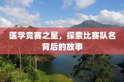 医学竞赛之星，探索比赛队名背后的故事