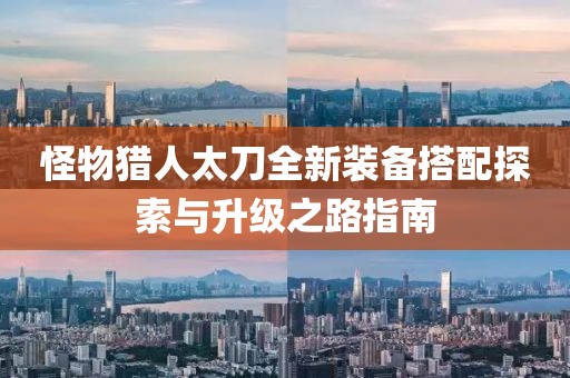 怪物猎人太刀全新装备搭配探索与升级之路指南