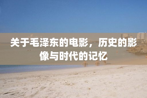 关于毛泽东的电影，历史的影像与时代的记忆