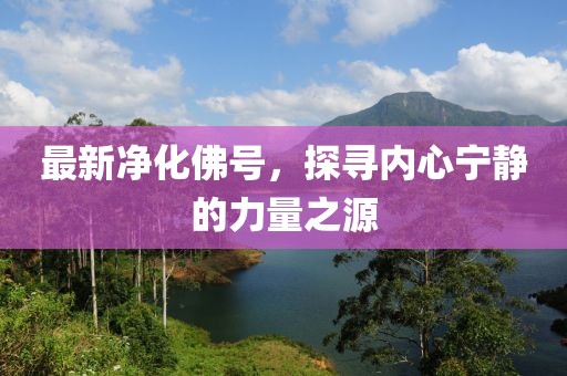 最新净化佛号，探寻内心宁静的力量之源