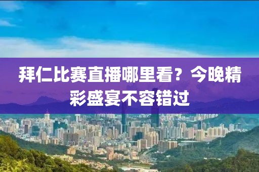 拜仁比赛直播哪里看？今晚精彩盛宴不容错过