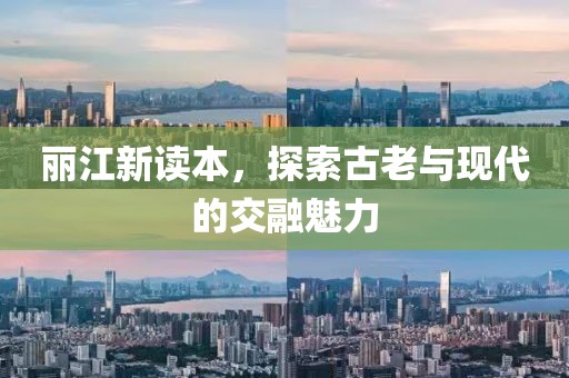 丽江新读本，探索古老与现代的交融魅力