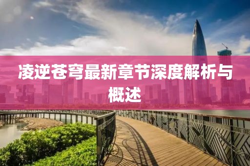 凌逆苍穹最新章节深度解析与概述