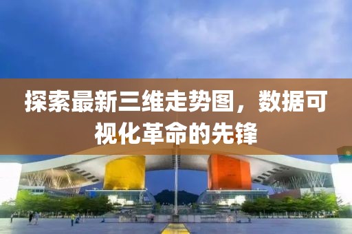 探索最新三维走势图，数据可视化革命的先锋