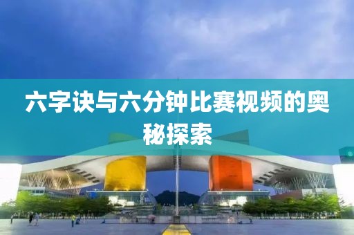 六字诀与六分钟比赛视频的奥秘探索