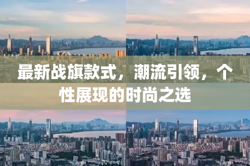 最新战旗款式，潮流引领，个性展现的时尚之选