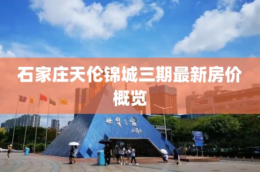 石家庄天伦锦城三期最新房价概览