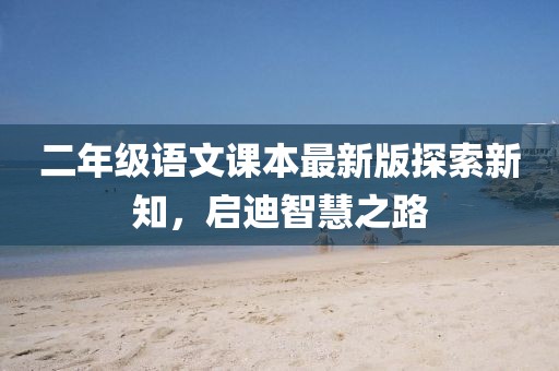 二年级语文课本最新版探索新知，启迪智慧之路