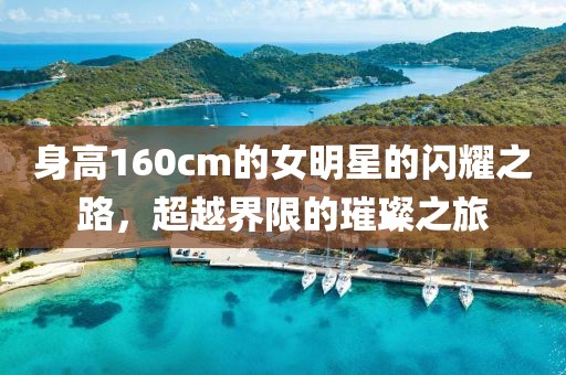 身高160cm的女明星的闪耀之路，超越界限的璀璨之旅