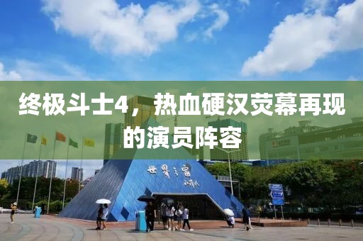 终极斗士4，热血硬汉荧幕再现的演员阵容