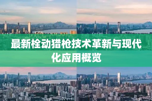 最新栓动猎枪技术革新与现代化应用概览