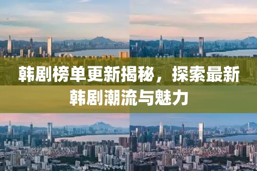 韩剧榜单更新揭秘，探索最新韩剧潮流与魅力