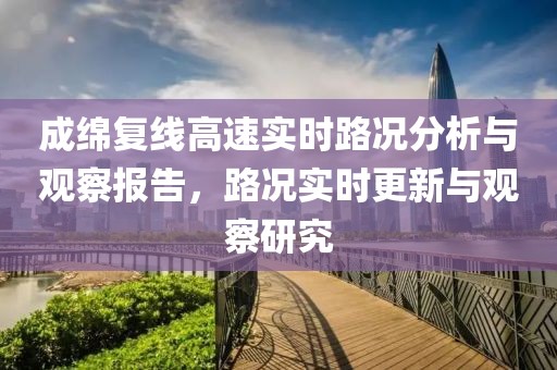 成绵复线高速实时路况分析与观察报告，路况实时更新与观察研究