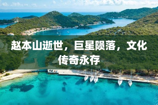 赵本山逝世，巨星陨落，文化传奇永存