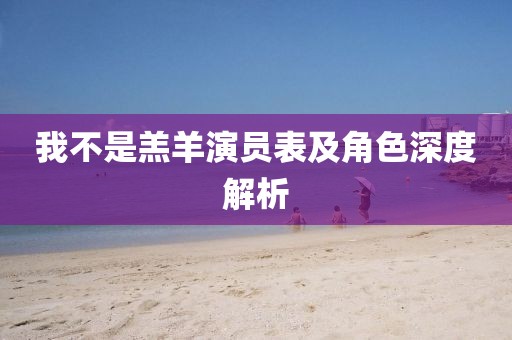 我不是羔羊演员表及角色深度解析