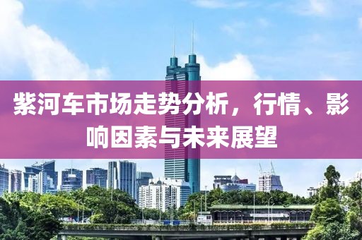 紫河车市场走势分析，行情、影响因素与未来展望