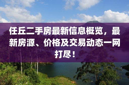 任丘二手房最新信息概览，最新房源、价格及交易动态一网打尽！