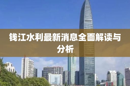 钱江水利最新消息全面解读与分析