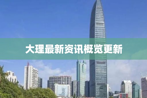 大理最新资讯概览更新