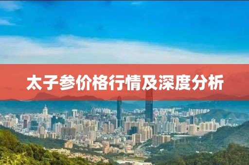太子参价格行情及深度分析