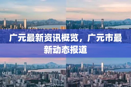 广元最新资讯概览，广元市最新动态报道