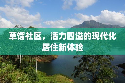 草馏社区，活力四溢的现代化居住新体验