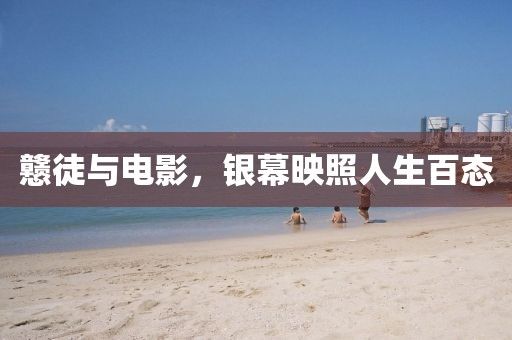 戆徒与电影，银幕映照人生百态