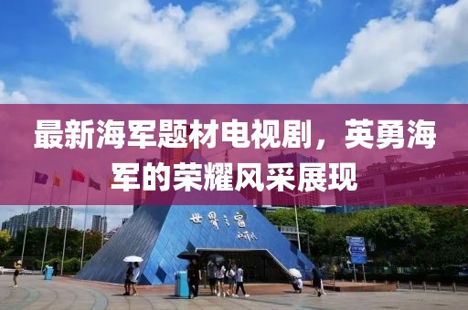 最新海军题材电视剧，英勇海军的荣耀风采展现