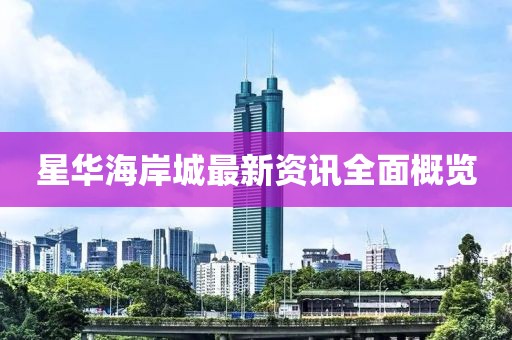 星华海岸城最新资讯全面概览
